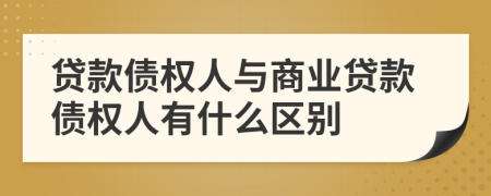 貸款債權(quán)人與商業(yè)貸款債權(quán)人有什么區(qū)別