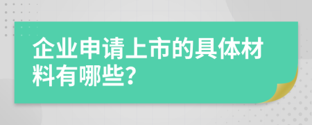 企業(yè)申請上市的具體材料有哪些？