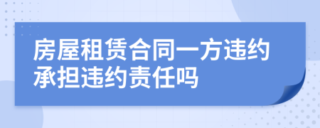 房屋租賃合同一方違約承擔(dān)違約責(zé)任嗎