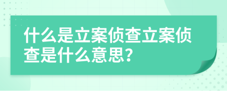 什么是立案偵查立案偵查是什么意思？