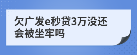 欠廣發(fā)e秒貸3萬沒還會被坐牢嗎
