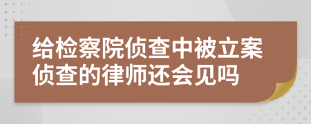 給檢察院偵查中被立案?jìng)刹榈穆蓭熯€會(huì)見嗎