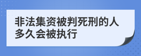 非法集資被判死刑的人多久會(huì)被執(zhí)行