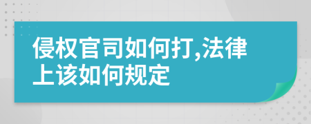 侵權(quán)官司如何打,法律上該如何規(guī)定