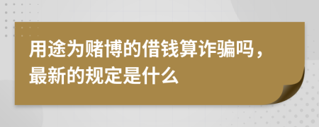 用途為賭博的借錢算詐騙嗎，最新的規(guī)定是什么