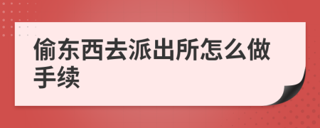 偷東西去派出所怎么做手續(xù)