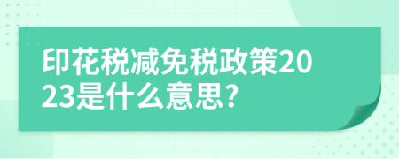 印花稅減免稅政策2023是什么意思?