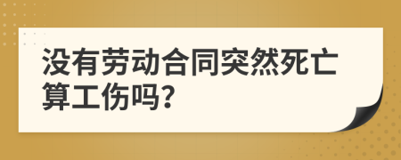 沒有勞動合同突然死亡算工傷嗎？
