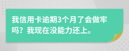我信用卡逾期3個月了會做牢嗎？我現(xiàn)在沒能力還上。