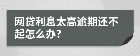 網(wǎng)貸利息太高逾期還不起怎么辦？