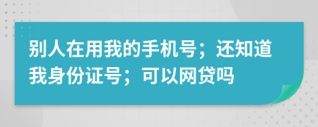 別人在用我的手機(jī)號(hào)；還知道我身份證號(hào)；可以網(wǎng)貸嗎