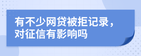 有不少網(wǎng)貸被拒記錄，對征信有影響嗎