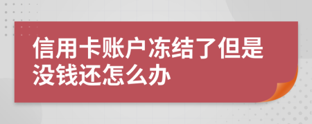 信用卡賬戶凍結(jié)了但是沒錢還怎么辦