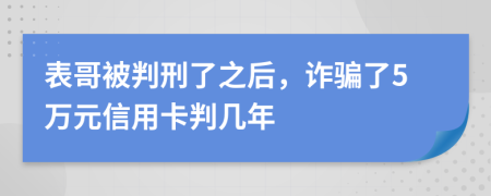 表哥被判刑了之后，詐騙了5萬元信用卡判幾年