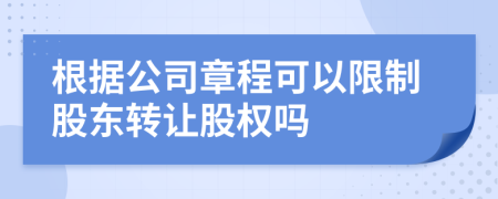 根據(jù)公司章程可以限制股東轉(zhuǎn)讓股權(quán)嗎