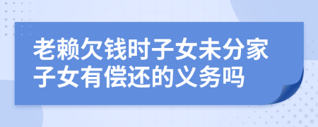 老賴欠錢時子女未分家子女有償還的義務(wù)嗎