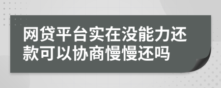 網(wǎng)貸平臺(tái)實(shí)在沒能力還款可以協(xié)商慢慢還嗎
