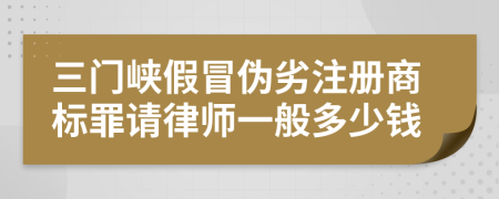 三門峽假冒偽劣注冊商標(biāo)罪請律師一般多少錢