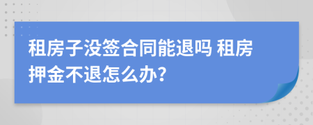 租房子沒簽合同能退嗎 租房押金不退怎么辦？