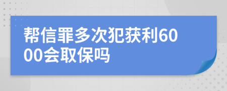 幫信罪多次犯獲利6000會(huì)取保嗎
