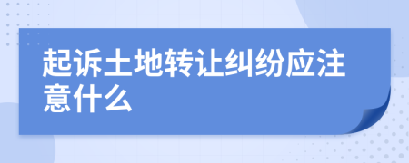 起訴土地轉(zhuǎn)讓糾紛應(yīng)注意什么
