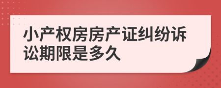 小產(chǎn)權(quán)房房產(chǎn)證糾紛訴訟期限是多久