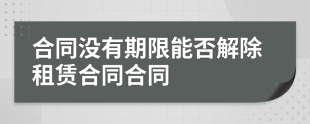 合同沒(méi)有期限能否解除租賃合同合同