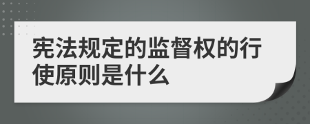 憲法規(guī)定的監(jiān)督權(quán)的行使原則是什么
