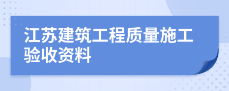 江蘇建筑工程質(zhì)量施工驗收資料