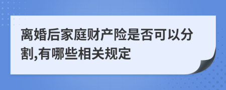 離婚后家庭財產(chǎn)險是否可以分割,有哪些相關(guān)規(guī)定