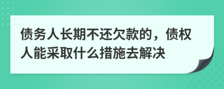 債務(wù)人長期不還欠款的，債權(quán)人能采取什么措施去解決