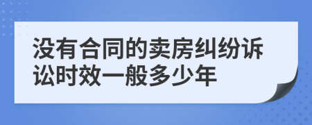沒(méi)有合同的賣房糾紛訴訟時(shí)效一般多少年