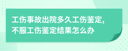 工傷事故出院多久工傷鑒定,不服工傷鑒定結(jié)果怎么辦