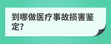到哪做醫(yī)療事故損害鑒定？