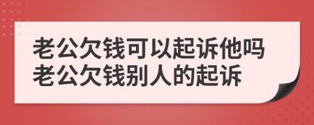 老公欠錢可以起訴他嗎老公欠錢別人的起訴