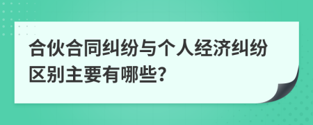 合伙合同糾紛與個(gè)人經(jīng)濟(jì)糾紛區(qū)別主要有哪些？