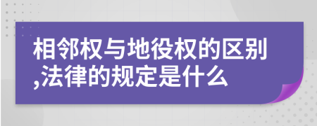 相鄰權與地役權的區(qū)別,法律的規(guī)定是什么