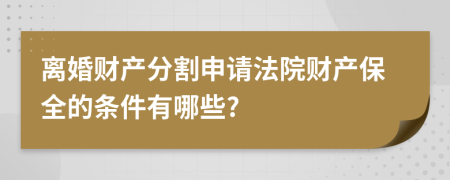 離婚財產(chǎn)分割申請法院財產(chǎn)保全的條件有哪些?