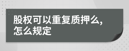 股權(quán)可以重復(fù)質(zhì)押么,怎么規(guī)定