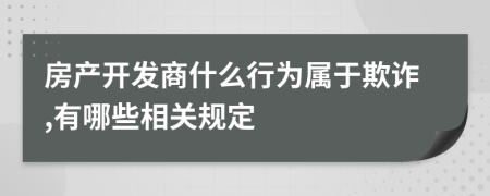 房產(chǎn)開發(fā)商什么行為屬于欺詐,有哪些相關(guān)規(guī)定