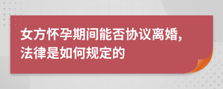 女方懷孕期間能否協(xié)議離婚,法律是如何規(guī)定的
