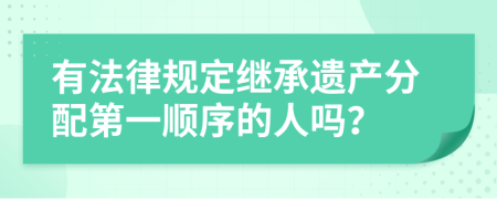 有法律規(guī)定繼承遺產(chǎn)分配第一順序的人嗎？