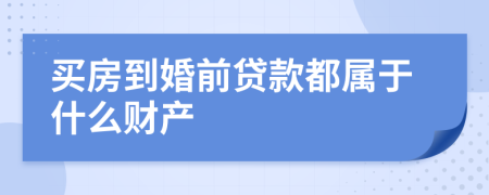買房到婚前貸款都屬于什么財(cái)產(chǎn)