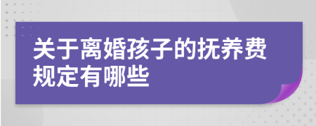 關(guān)于離婚孩子的撫養(yǎng)費(fèi)規(guī)定有哪些
