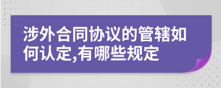涉外合同協(xié)議的管轄如何認(rèn)定,有哪些規(guī)定