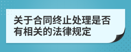 關于合同終止處理是否有相關的法律規(guī)定