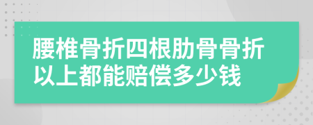 腰椎骨折四根肋骨骨折以上都能賠償多少錢