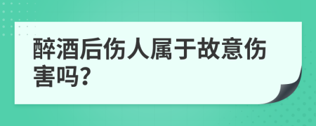 醉酒后傷人屬于故意傷害嗎？