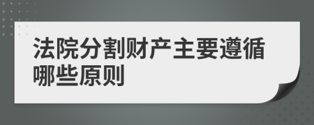 法院分割財產(chǎn)主要遵循哪些原則