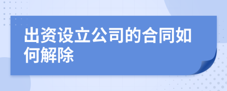 出資設(shè)立公司的合同如何解除